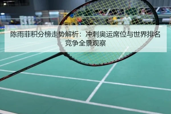 陈雨菲积分榜走势解析：冲刺奥运席位与世界排名竞争全景观察