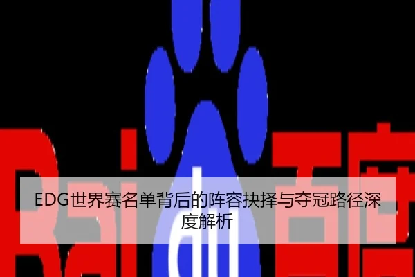EDG世界赛名单背后的阵容抉择与夺冠路径深度解析