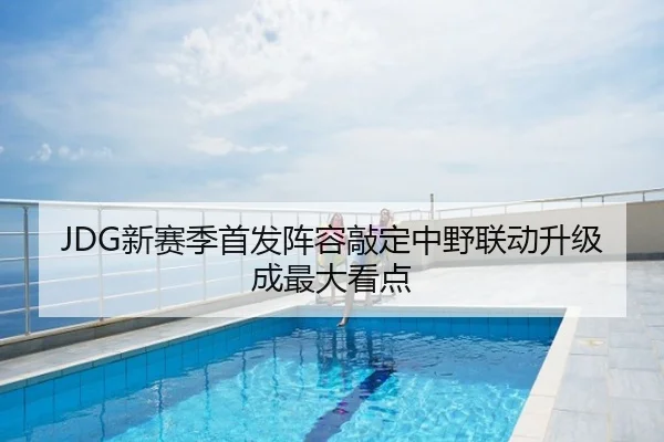 JDG新赛季首发阵容敲定中野联动升级成最大看点