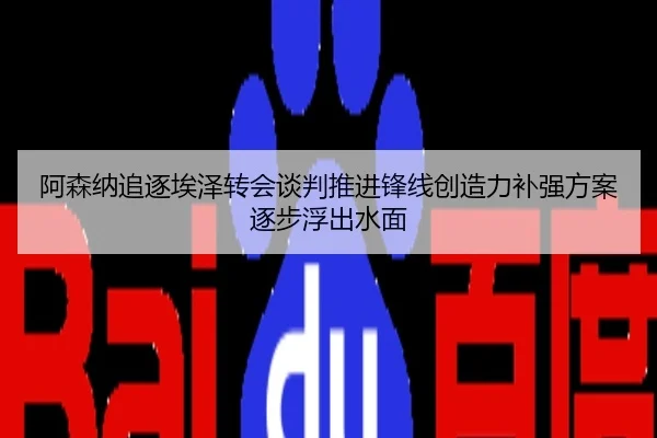 阿森纳追逐埃泽转会谈判推进锋线创造力补强方案逐步浮出水面