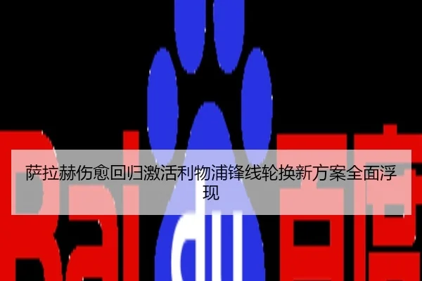 萨拉赫伤愈回归激活利物浦锋线轮换新方案全面浮现