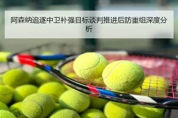 阿森纳追逐中卫补强目标谈判推进后防重组深度分析
